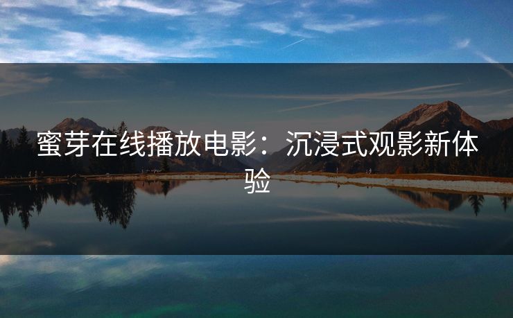 蜜芽在线播放电影：沉浸式观影新体验