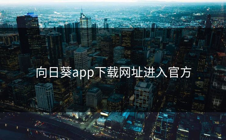 向日葵app下载网址进入官方 向日葵app下载网址进入官方