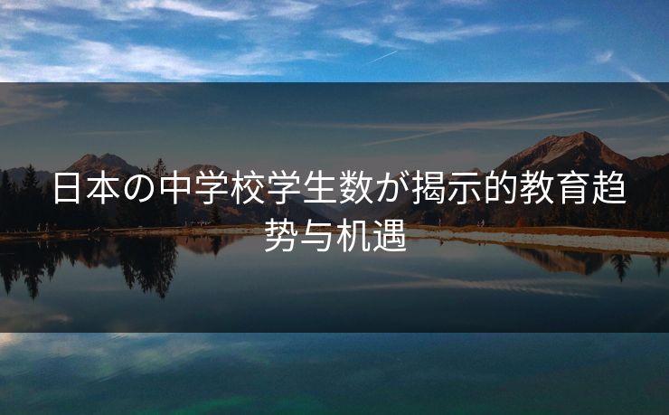 日本の中学校学生数が揭示的教育趋势与机遇 日本の中学校学生数が揭示的教育趋势与机遇