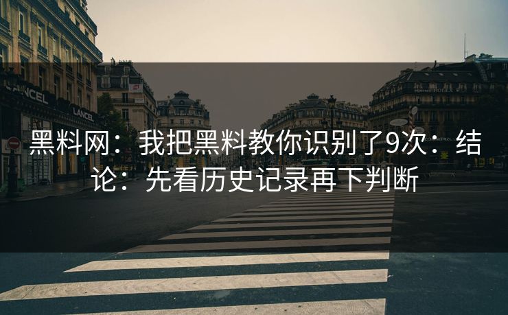 黑料网：我把黑料教你识别了9次：结论：先看历史记录再下判断