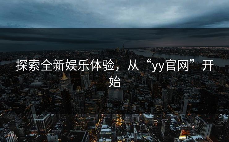 探索全新娱乐体验，从“yy官网”开始