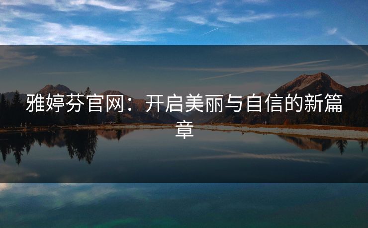 雅婷芬官网：开启美丽与自信的新篇章