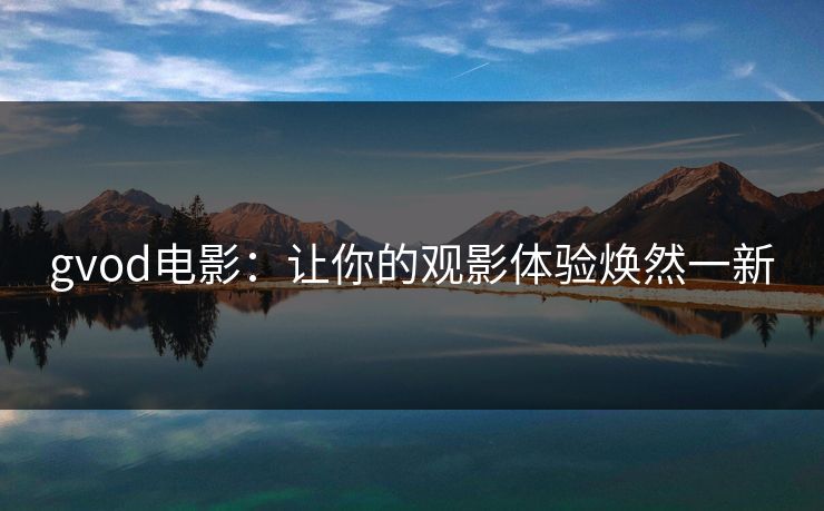 gvod电影：让你的观影体验焕然一新