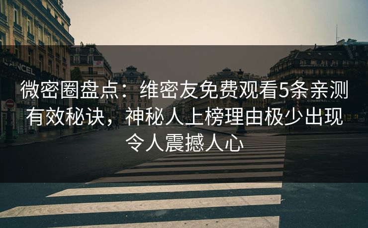 微密圈盘点:维密友免费观看5条亲测有效秘诀,神秘人上榜理由极少出现令人震撼人心 微密圈盘点:维密友免费观看5条亲测有效秘诀,神秘人上榜理由极少出现令人震撼人心