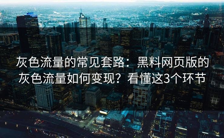灰色流量的常见套路：黑料网页版的灰色流量如何变现？看懂这3个环节