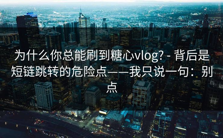 为什么你总能刷到糖心vlog? - 背后是短链跳转的危险点——我只说一句：别点