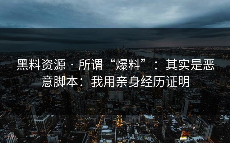 黑料资源 · 所谓“爆料”：其实是恶意脚本：我用亲身经历证明